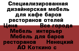 Специализированная дизайнерская мебель для кафе,баров,ресторанов,отелей › Цена ­ 5 000 - Все города Мебель, интерьер » Мебель для баров, ресторанов   . Ненецкий АО,Коткино с.